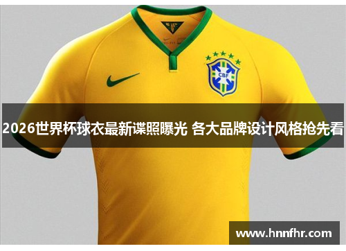 2026世界杯球衣最新谍照曝光 各大品牌设计风格抢先看