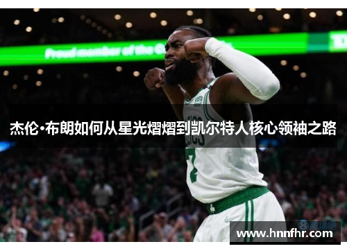 杰伦·布朗如何从星光熠熠到凯尔特人核心领袖之路