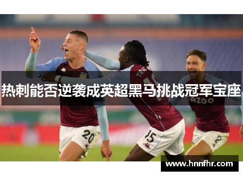 热刺能否逆袭成英超黑马挑战冠军宝座