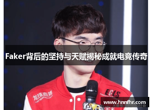 Faker背后的坚持与天赋揭秘成就电竞传奇