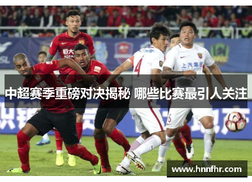 中超赛季重磅对决揭秘 哪些比赛最引人关注