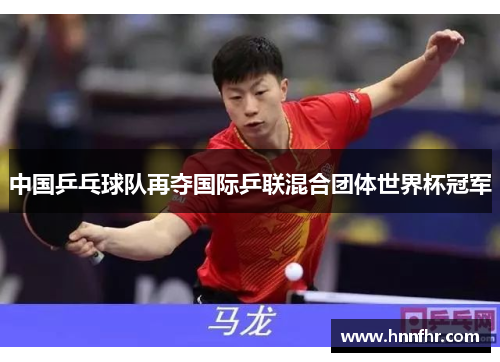 中国乒乓球队再夺国际乒联混合团体世界杯冠军 中国乒乓球队再夺国际乒联混合团体世界杯冠军