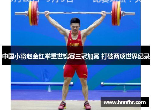 中国小将赵金红举重世锦赛三冠加冕 打破两项世界纪录