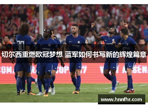 切尔西重燃欧冠梦想 蓝军如何书写新的辉煌篇章
