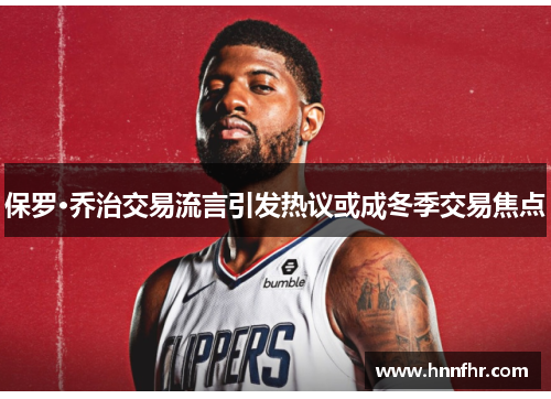 保罗·乔治交易流言引发热议或成冬季交易焦点