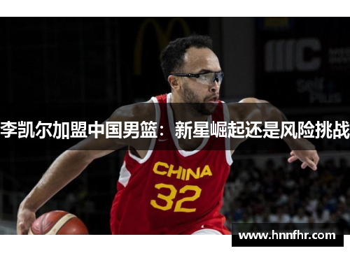 李凯尔加盟中国男篮：新星崛起还是风险挑战
