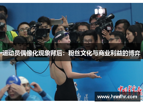 运动员偶像化现象背后:粉丝文化与商业利益的博弈 运动员偶像化现象背后:粉丝文化与商业利益的博弈