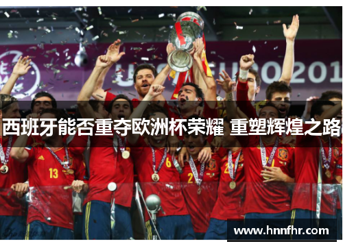 西班牙能否重夺欧洲杯荣耀 重塑辉煌之路