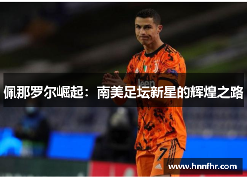 佩那罗尔崛起：南美足坛新星的辉煌之路