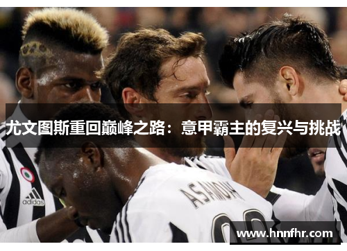 尤文图斯重回巅峰之路：意甲霸主的复兴与挑战