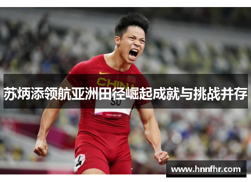 苏炳添领航亚洲田径崛起成就与挑战并存