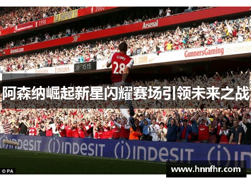 阿森纳崛起新星闪耀赛场引领未来之战