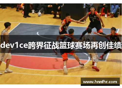 dev1ce跨界征战篮球赛场再创佳绩
