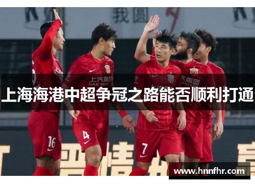上海海港中超争冠之路能否顺利打通