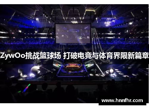 ZywOo挑战篮球场 打破电竞与体育界限新篇章