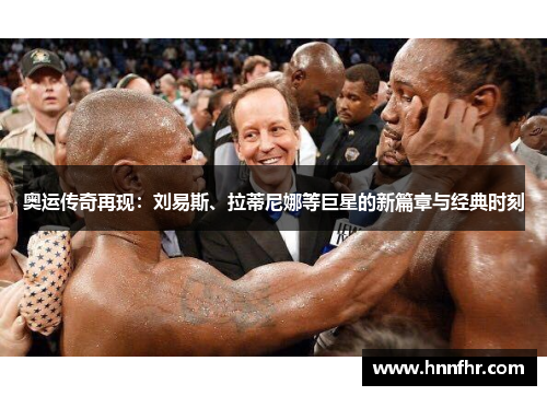 奥运传奇再现：刘易斯、拉蒂尼娜等巨星的新篇章与经典时刻