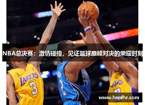 NBA总决赛：激情碰撞，见证篮球巅峰对决的荣耀时刻