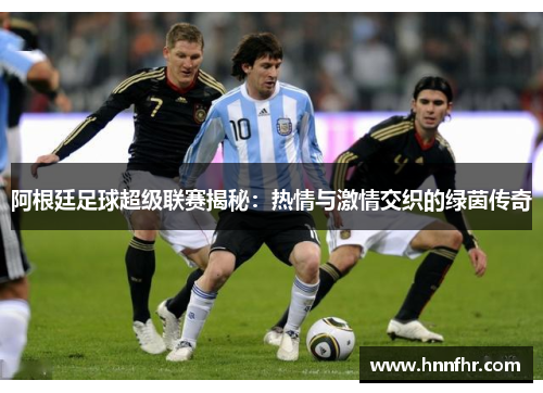 阿根廷足球超级联赛揭秘：热情与激情交织的绿茵传奇