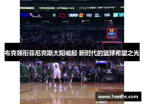 布克领衔菲尼克斯太阳崛起 新时代的篮球希望之光