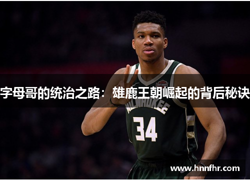 字母哥的统治之路:雄鹿王朝崛起的背后秘诀 字母哥的统治之路:雄鹿王朝崛起的背后秘诀