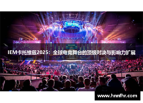 IEM卡托维兹2025：全球电竞舞台的顶级对决与影响力扩展
