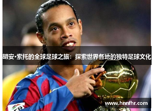 胡安·索托的全球足球之旅：探索世界各地的独特足球文化