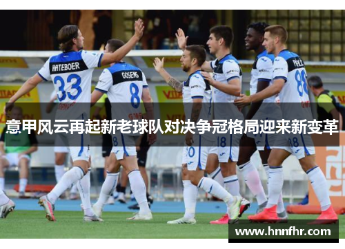 意甲风云再起新老球队对决争冠格局迎来新变革