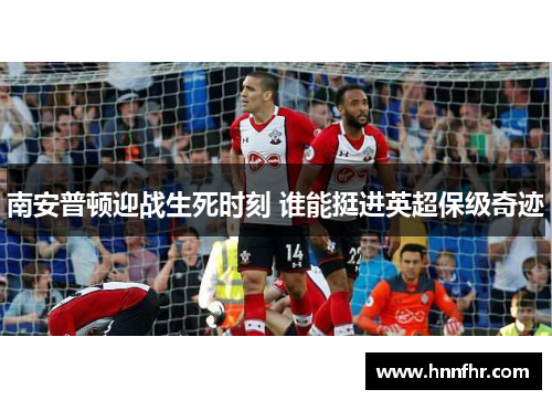 南安普顿迎战生死时刻 谁能挺进英超保级奇迹