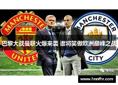 巴黎大战曼联火爆来袭 谁将笑傲欧洲巅峰之战