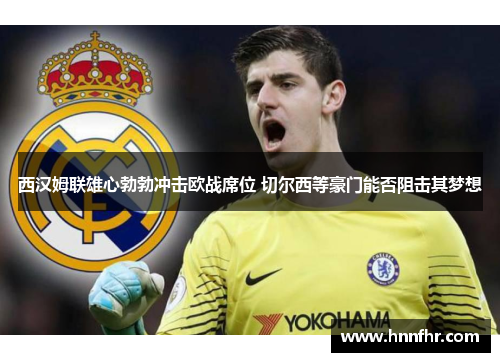 西汉姆联雄心勃勃冲击欧战席位 切尔西等豪门能否阻击其梦想 西汉姆联雄心勃勃冲击欧战席位 切尔西等豪门能否阻击其梦想