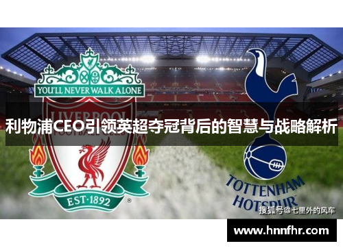 利物浦CEO引领英超夺冠背后的智慧与战略解析