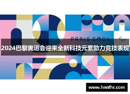 2024巴黎奥运会迎来全新科技元素助力竞技表现