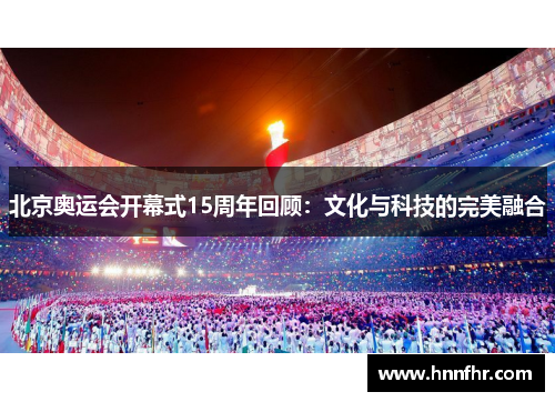 北京奥运会开幕式15周年回顾：文化与科技的完美融合