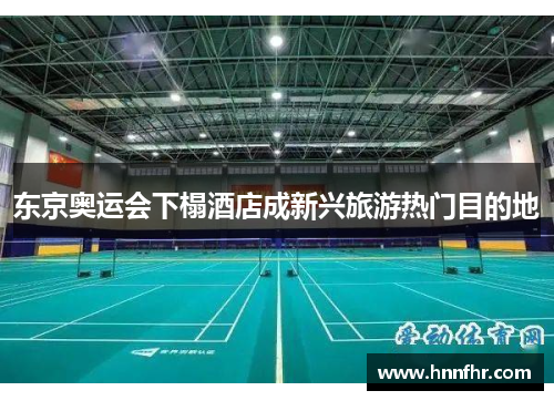 东京奥运会下榻酒店成新兴旅游热门目的地