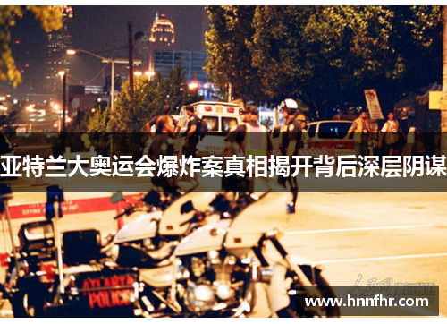 亚特兰大奥运会爆炸案真相揭开背后深层阴谋