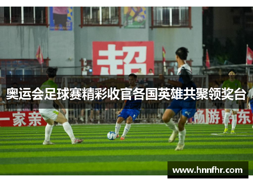 奥运会足球赛精彩收官各国英雄共聚领奖台