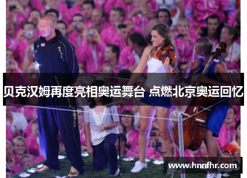 贝克汉姆再度亮相奥运舞台 点燃北京奥运回忆