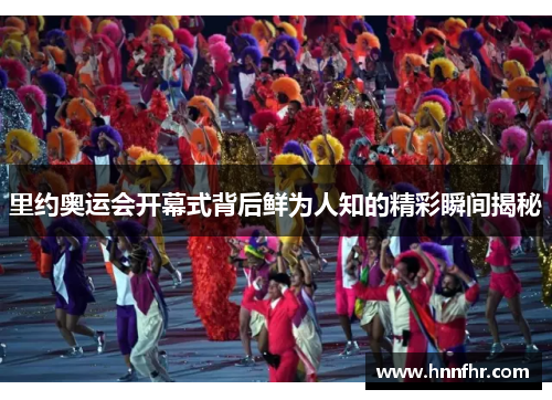 里约奥运会开幕式背后鲜为人知的精彩瞬间揭秘